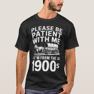 Sei bitte geduldig mit mir, ich bin aus den 1900er T-Shirt