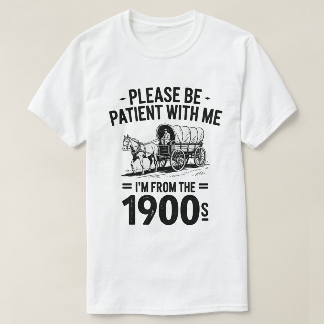 Sei bitte geduldig mit mir, ich bin aus den 1900er T-Shirt (Design vorne)