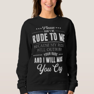 Sei bitte nicht unhöflich zu mir, denn mein Rude w Sweatshirt