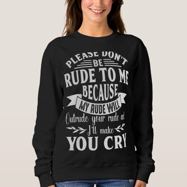 Sei bitte nicht unhöflich zu mir, mein Rude wird d Sweatshirt (Vorderseite)