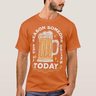 Sei der Grund, warum heute jemand trinkt T-Shirt