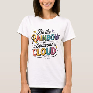 Sei der Regenbogen in jemandes Wolke T-Shirt