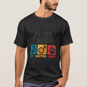 Sei die Lösung, die Neuter Adoptiere Tierliebhaber T-Shirt