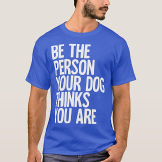 Sei die Person, die dein Hund für dich hält T-Shirt