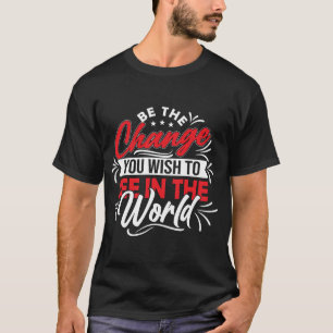 Sei die Veränderung, die du in der Welt sehen will T-Shirt