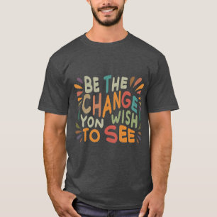 Sei die Veränderung, die du sehen willst T-Shirt