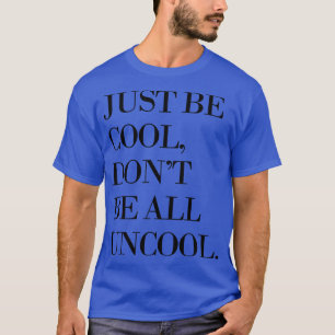 Sei einfach Cool, sei nicht alles uncool T-Shirt
