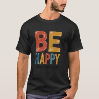 Sei glücklich - Es macht Leute verrückt Sarkastisc T-Shirt