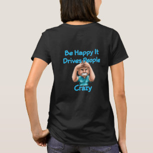Sei glücklich, es treibt Leute verrückten T - Shir T-Shirt