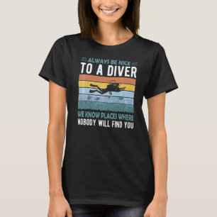 Sei immer nett zum Taucher, sie kennen Orte Scuba T-Shirt