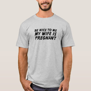 Sei nett zu mir. Meine Ehefrau ist schwanger. T-Shirt