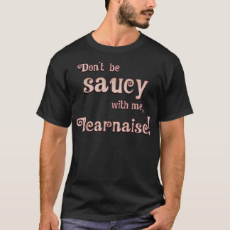 Sei nicht saucy mit mir Bearnaise T-Shirt
