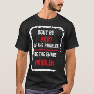 Sei nicht Teil des Problems, sei das ganze Problem T-Shirt