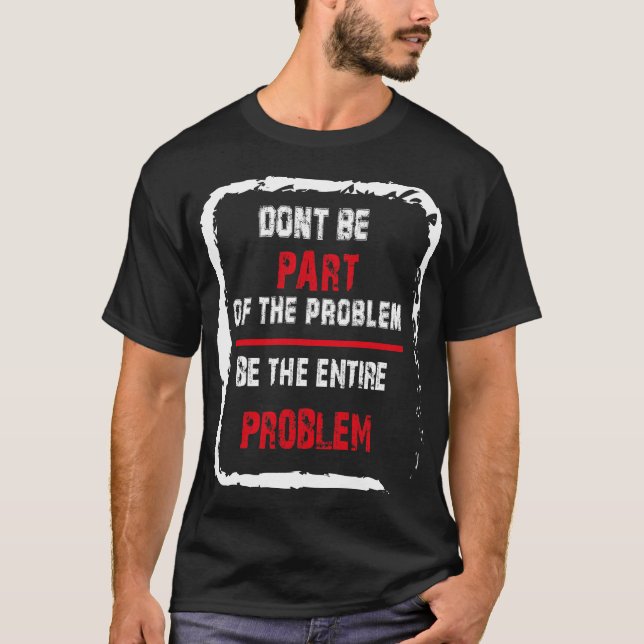 Sei nicht Teil des Problems, sei das ganze Problem T-Shirt (Vorderseite)