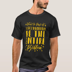 Sei Nicht Teil Des Problems, Sei Das Ganze Problem T-Shirt