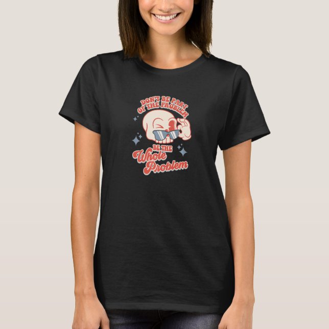 Sei nicht Teil des Problems, sei das ganze Problem T-Shirt (Vorderseite)