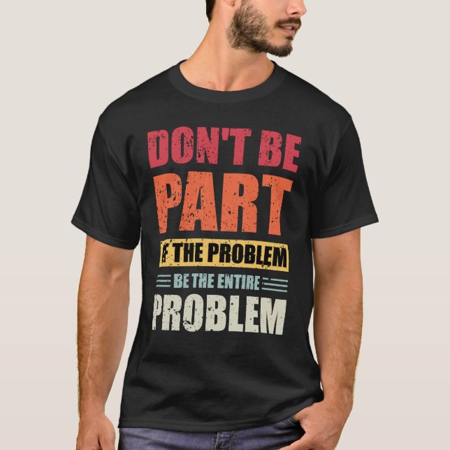 Sei nicht Teil des Problems, sei das ganze Problem T-Shirt (Vorderseite)
