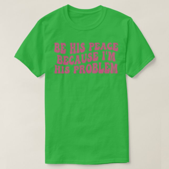 sei sein Frieden, weil ich sein Problem bin T-Shirt (Design vorne)