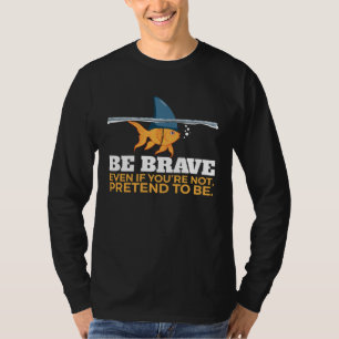 Sei tapfer, auch wenn du kein Fisch bist T-Shirt