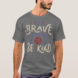 Sei tapfer genug, um nett zu sein T-Shirt