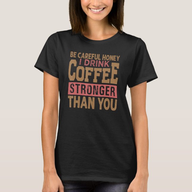 Sei vorsichtig Honig, ich trinke Kaffee stärker al T-Shirt (Vorderseite)