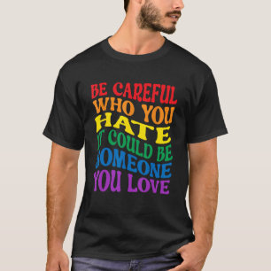 Sei vorsichtig, wen du hasst, es könnte jemand sei T-Shirt