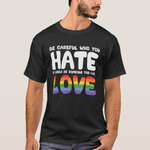 Sei vorsichtig, wen du hasst, es könnte jemand sei T-Shirt