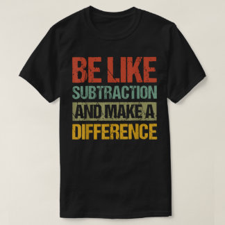 Sei wie die Subtraktion und mach einen Unterschied T-Shirt