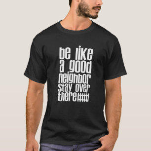 Sei wie ein guter Nachbar dort drüben Bleibe T-Shirt