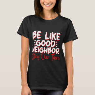 Sei wie ein guter Nachbar dort drüben Bleibe T-Shirt
