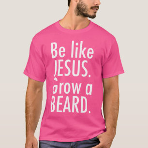 Sei wie Jesus, lass einen Bart wachsen T-Shirt
