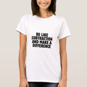 Sei wie Subtraktion... lustiges Mathe-Zitat T-Shirt