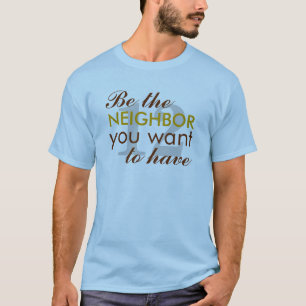 Seien Sie der NEIGHBOR, den Sie gewollt haben T-Shirt