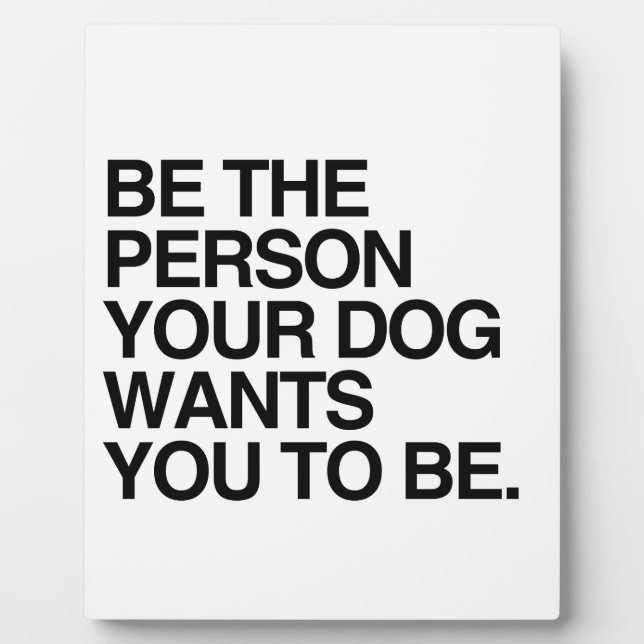 SEIEN SIE DIE PERSON, DIE IHR HUND WILL ZU SEIN -. FOTOPLATTE (Vorderseite)