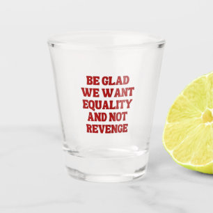 Seien Sie froh, dass wir Gleichheit Gewollt haben Schnapsglas