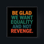 Seien Sie froh, dass wir Gleichheit und nicht Rach Button<br><div class="desc">Seien Sie froh,  dass wir Gleichheit und nicht Rache Menschenrechte Frauen Rechte Gleichheit pro Wahl Trans Rights Will</div>