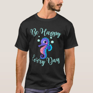 Seien Sie glücklich jeden Tag Niedliche Seepferd D T-Shirt