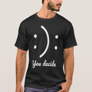 Seien Sie glücklich oder traurig, Sie entscheiden T-Shirt