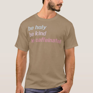 Seien Sie heilig, seien Sie freundlich koffeiniert T-Shirt