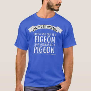 Seien Sie immer selbst, wenn Sie kein PIGEON sein T-Shirt