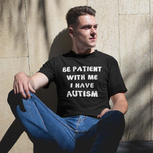 Seien Sie mit mir geduldig, den ich Autismus habe T-Shirt