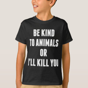 Seien Sie zu den Tieren nett, oder ich töte Sie T-Shirt