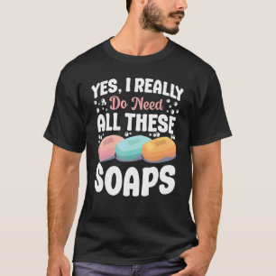 Seifenherstellung Ja, ich brauche wirklich all das T-Shirt