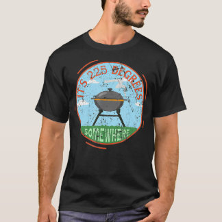 Seine 225 Grad irgendwo GRILLEN Fleisch Rauchgrill T-Shirt