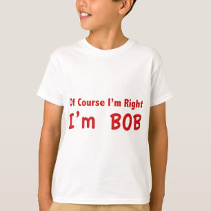 Selbstverständlich habe ich Recht. Ich bin Bob T-Shirt