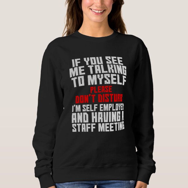 Self Employed If You See Me Talking To Myself Team Sweatshirt (Vorderseite)