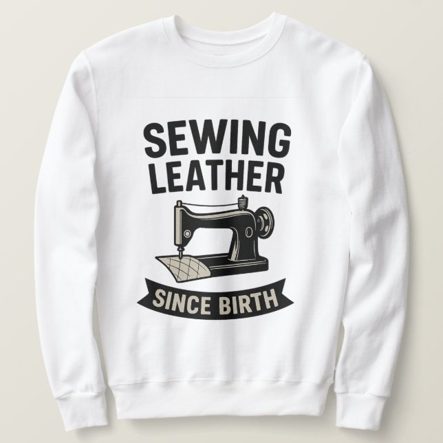 Sewing Leather Since Birth Funny Leatherworker  Sweatshirt (Design vorne)