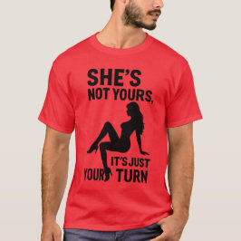 She’s Not Yours, It’s just your turn.  T-Shirt