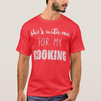 Shes With Me for My Cooking T-Shirt