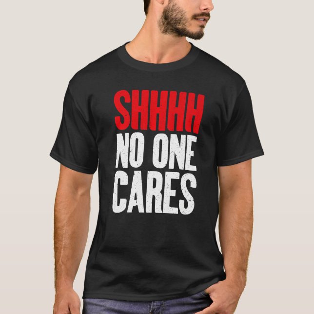 Shhhh no one Cares Sarcastic   T-Shirt (Vorderseite)
